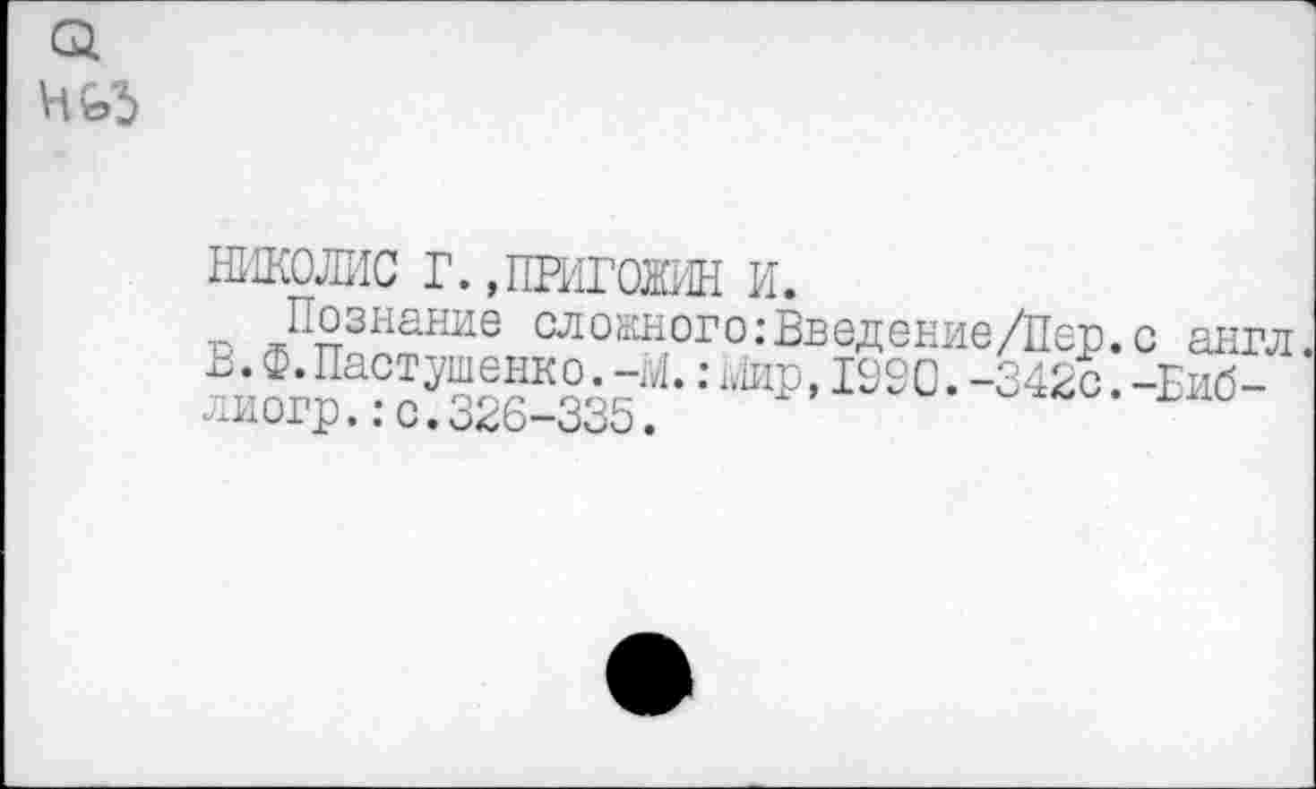 ﻿№5
НИКОЛИС Г. »ПРИГОЖИН и.
Познание сложного:Введение/Пер.с англ. В. Ф. Пастушенко. -М.: мир, 1990. -342с. -Еиб-лиогр.:с.326-335.